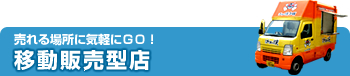 売れる場所に気軽にGO!移動販売型店