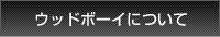 ウッドボーイについて