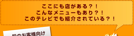 ここにも店がある？！こんなメニューもあり？！このテレビでも紹介されている？！